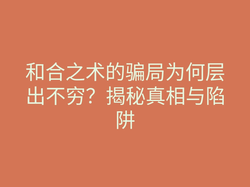 和合之术的骗局为何层出不穷？揭秘真相与陷阱