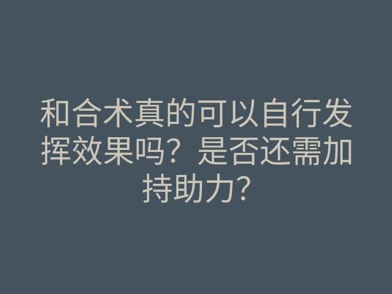 和合术真的可以自行发挥效果吗？是否还需加持助力？