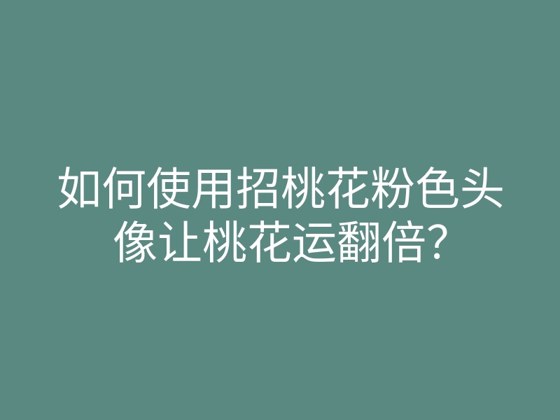 如何使用招桃花粉色头像让桃花运翻倍？