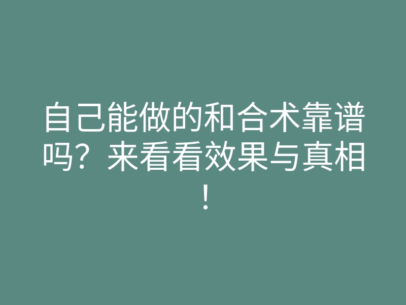 自己能做的和合术靠谱吗?来看看效果与真相!