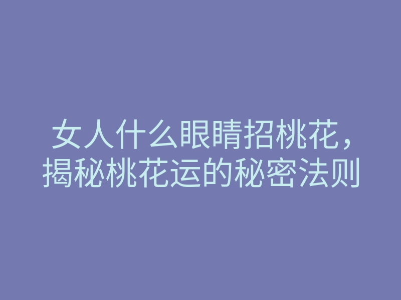 女人什么眼睛招桃花,揭秘桃花运的秘密法则