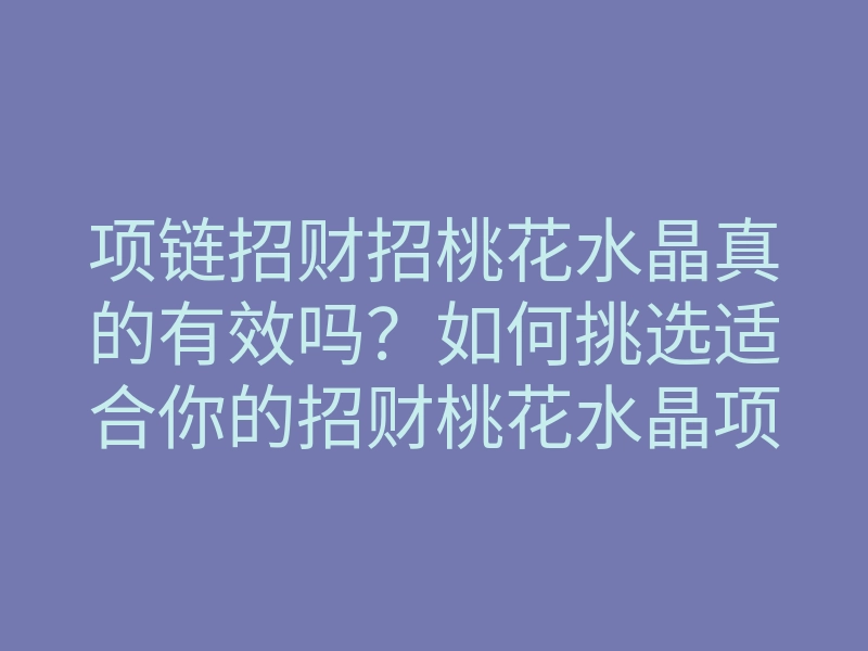 项链招财招桃花水晶真的有效吗?如何挑选适合你的招财桃花水晶项链