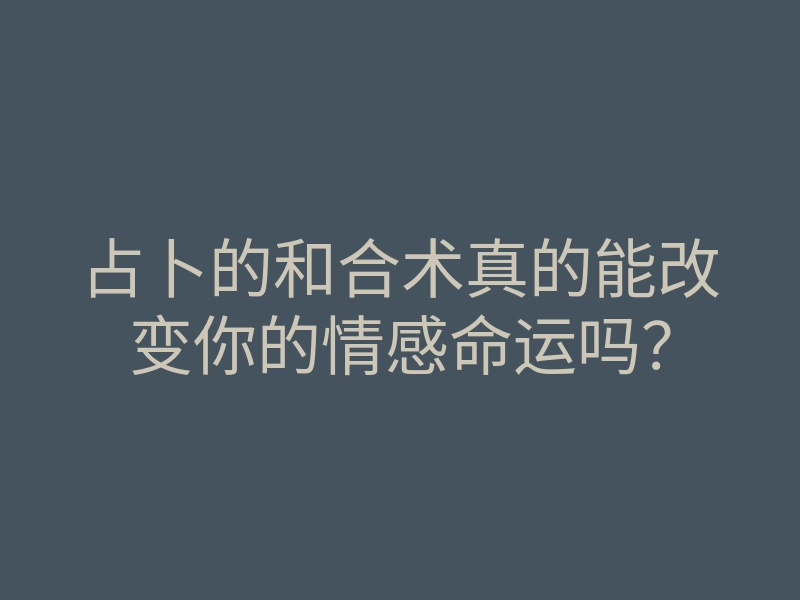 占卜的和合术真的能改变你的情感命运吗?