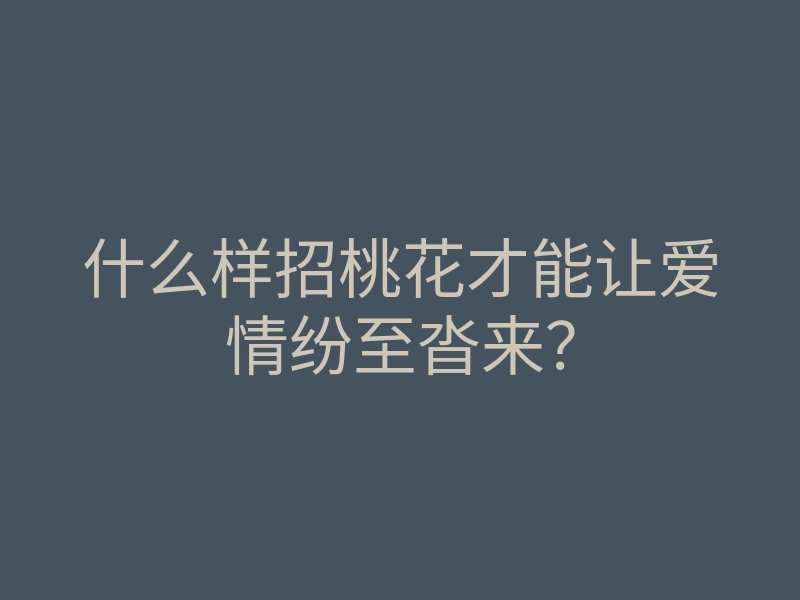 什么样招桃花才能让爱情纷至沓来?