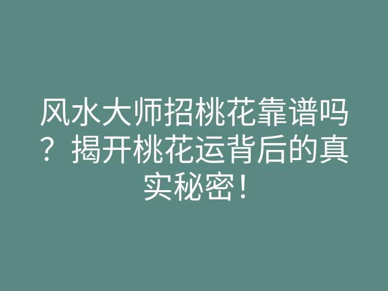 风水大师招桃花靠谱吗?揭开桃花运背后的真实秘密!