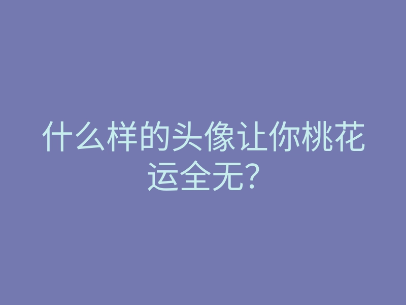 什么样的头像让你桃花运全无?