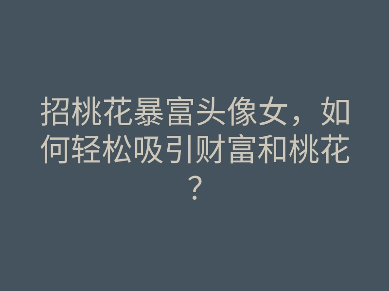 招桃花暴富头像女,如何轻松吸引财富和桃花?