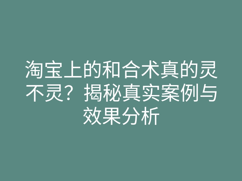 淘宝上的和合术真的灵不灵?揭秘真实案例与效果分析