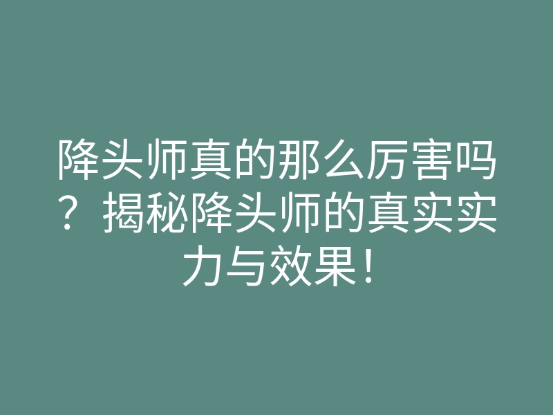 降头师真的那么厉害吗?揭秘降头师的真实实力与效果!