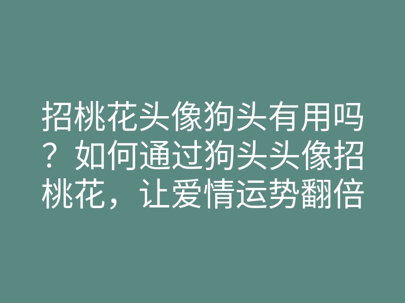 招桃花头像狗头有用吗?如何通过狗头头像招桃花,让爱情运势翻倍