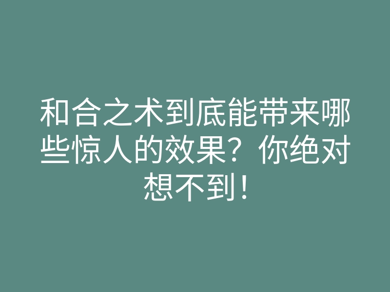 和合之术到底能带来哪些惊人的效果?你绝对想不到!