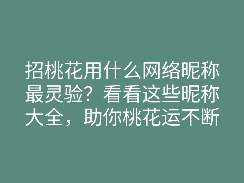 招桃花用什么网络昵称最灵验?看看这些昵称大全,助你桃花运不断!