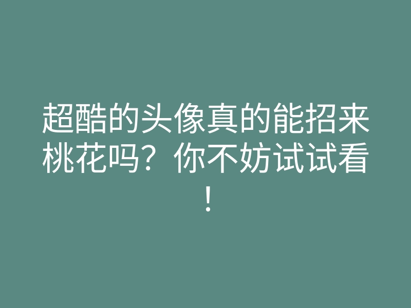 超酷的头像真的能招来桃花吗?你不妨试试看!