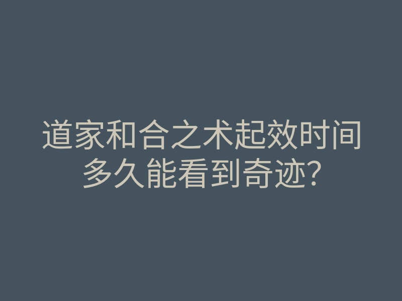 道家和合之术起效时间多久能看到奇迹?