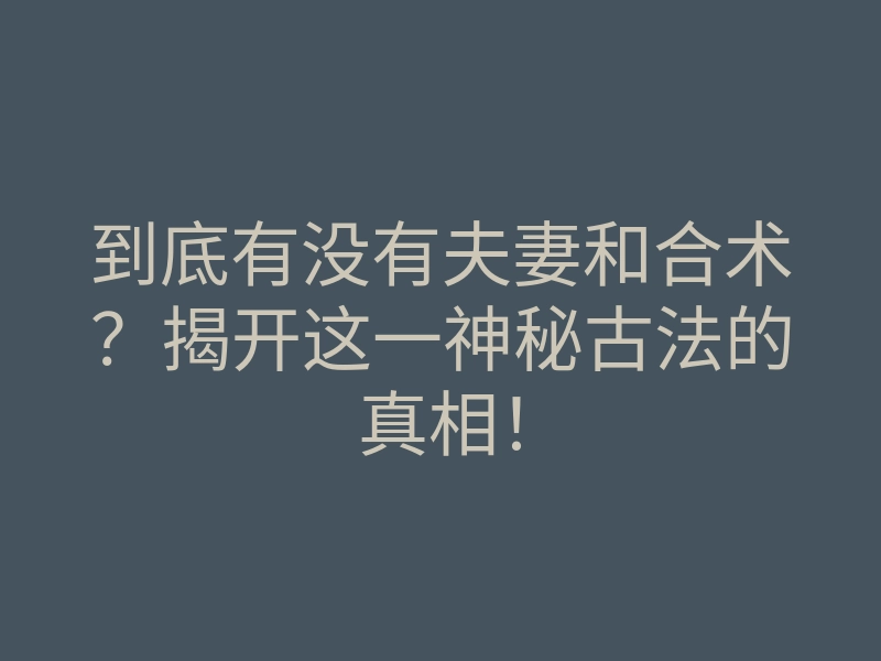 到底有没有夫妻和合术?揭开这一神秘古法的真相!