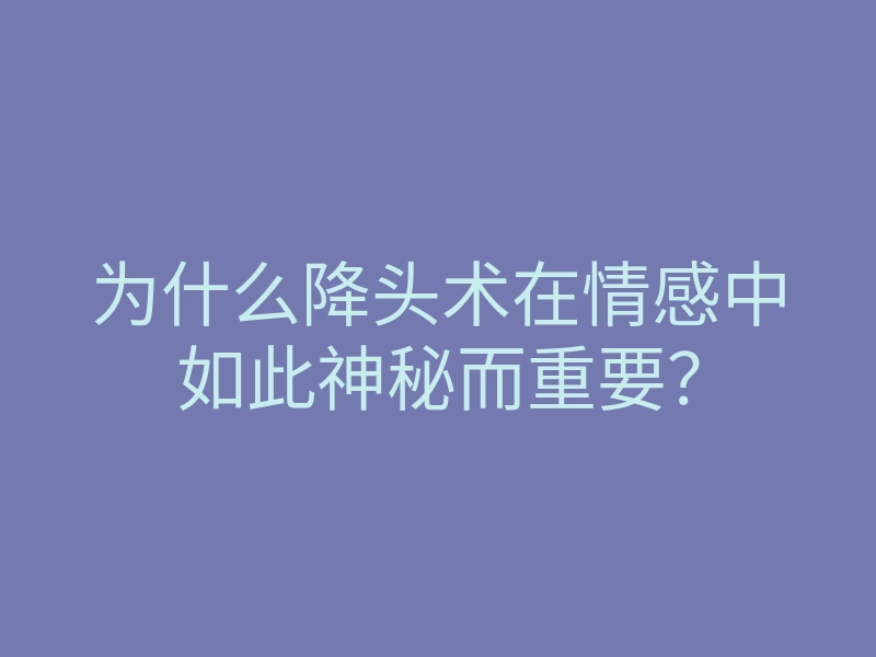 为什么降头术在情感中如此神秘而重要?