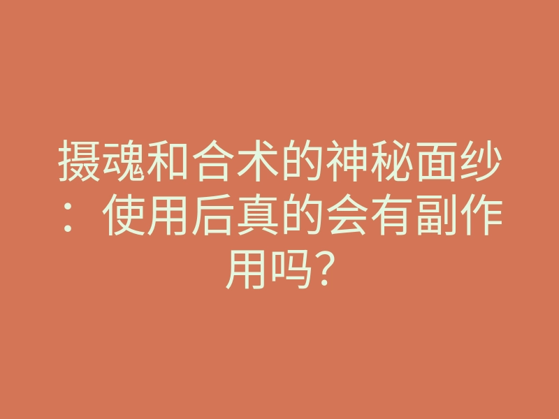 摄魂和合术的神秘面纱:使用后真的会有副作用吗?