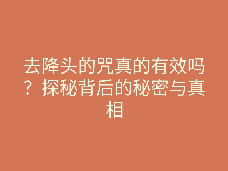 去降头的咒真的有效吗?探秘背后的秘密与真相