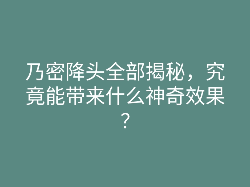 乃密降头全部揭秘,究竟能带来什么神奇效果?