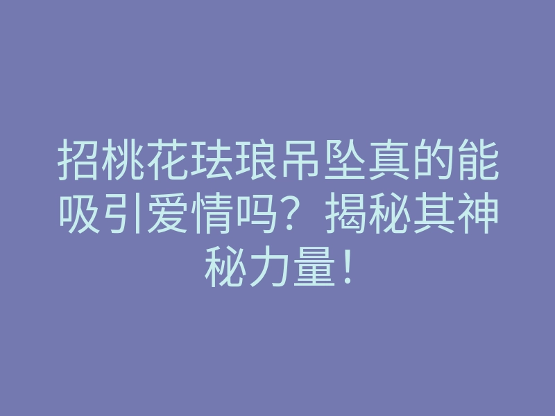 招桃花珐琅吊坠真的能吸引爱情吗?揭秘其神秘力量!