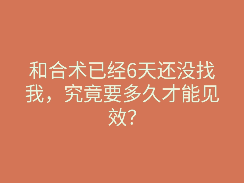 和合术已经6天还没找我,究竟要多久才能见效?