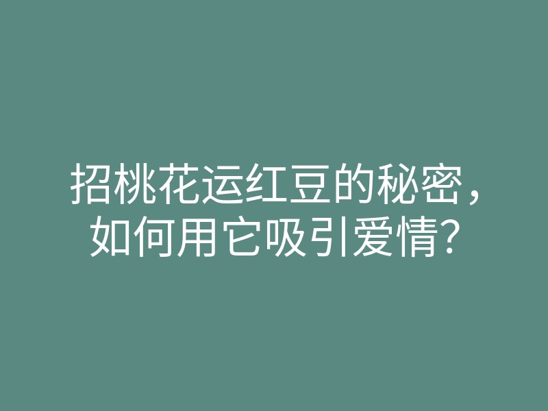 招桃花运红豆的秘密，如何用它吸引爱情？
