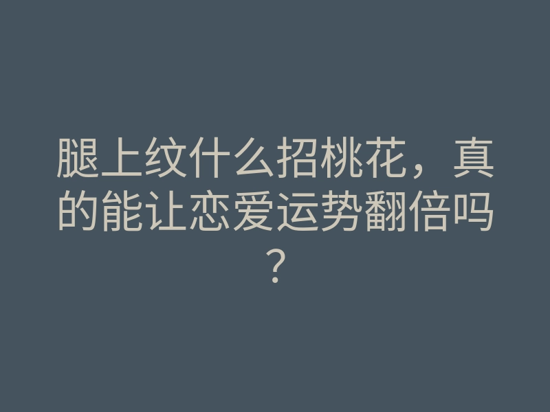 腿上纹什么招桃花,真的能让恋爱运势翻倍吗?