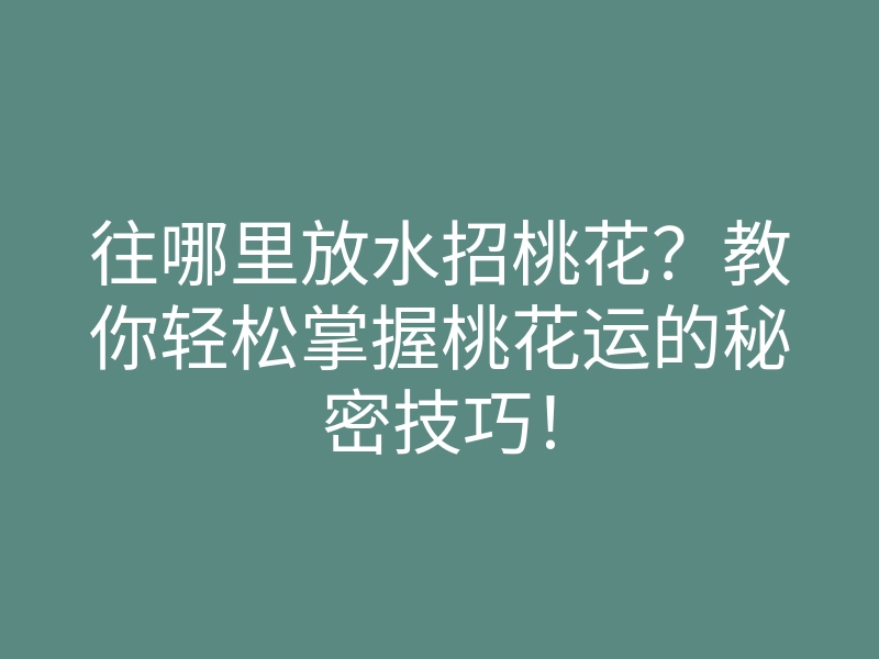 往哪里放水招桃花?教你轻松掌握桃花运的秘密技巧!