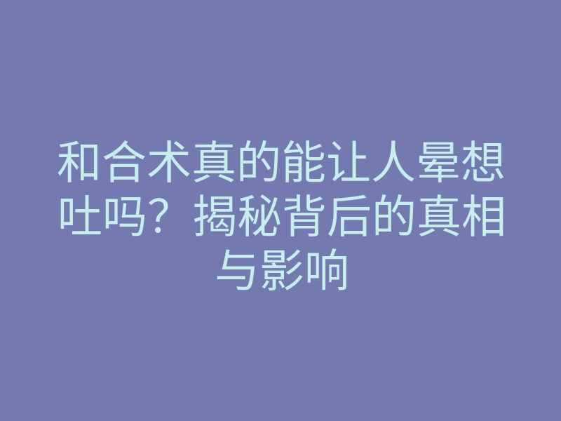 和合术真的能让人晕想吐吗?揭秘背后的真相与影响