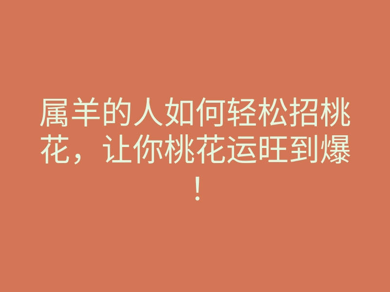属羊的人如何轻松招桃花,让你桃花运旺到爆!