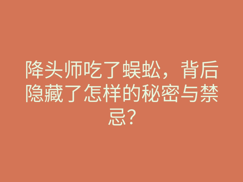 降头师吃了蜈蚣,背后隐藏了怎样的秘密与禁忌?