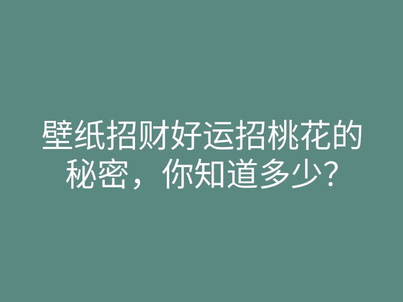 壁纸招财好运招桃花的秘密,你知道多少?