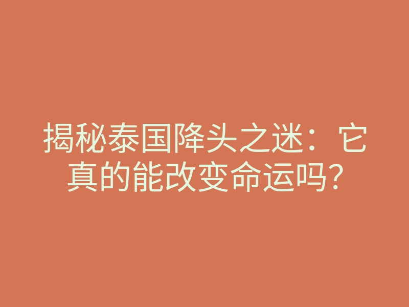 揭秘泰国降头之迷:它真的能改变命运吗?
