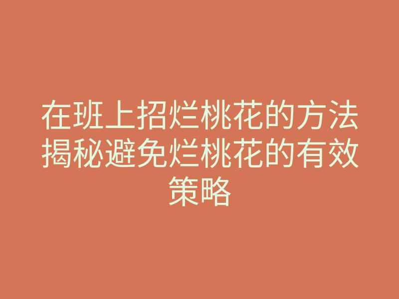 在班上招烂桃花的方法揭秘避免烂桃花的有效策略