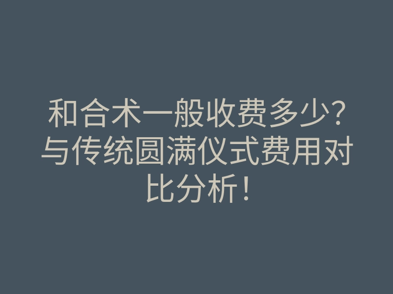和合术一般收费多少?与传统圆满仪式费用对比分析!