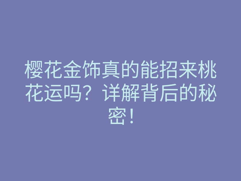 樱花金饰真的能招来桃花运吗?详解背后的秘密!