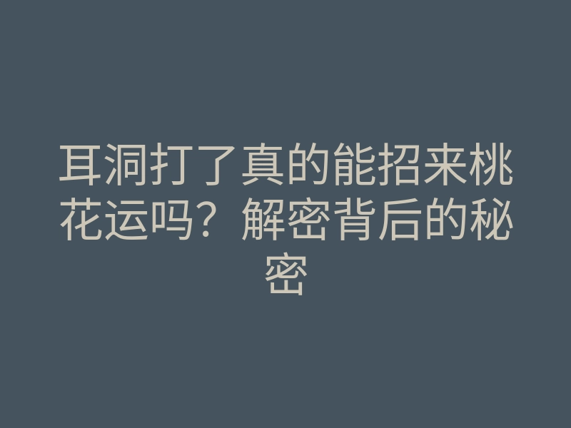 耳洞打了真的能招来桃花运吗?解密背后的秘密