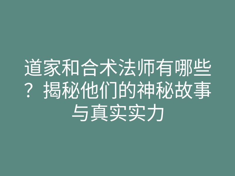 道家和合术法师有哪些?揭秘他们的神秘故事与真实实力
