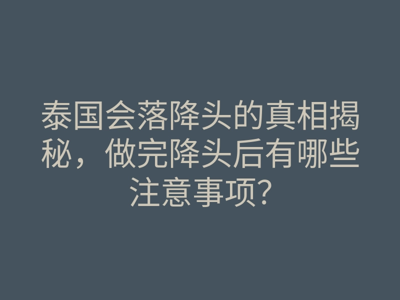 泰国会落降头的真相揭秘，做完降头后有哪些注意事项？