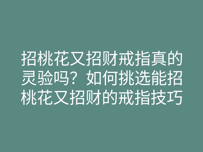 招桃花又招财戒指真的灵验吗?如何挑选能招桃花又招财的戒指技巧