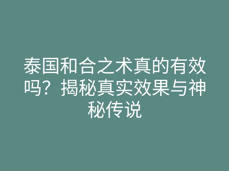 泰国和合之术真的有效吗?揭秘真实效果与神秘传说