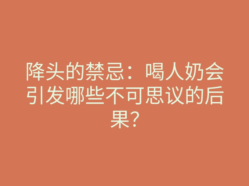 降头的禁忌：喝人奶会引发哪些不可思议的后果？