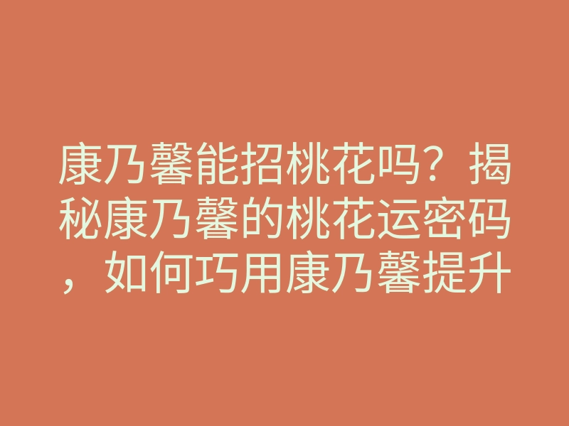 康乃馨能招桃花吗?揭秘康乃馨的桃花运密码,如何巧用康乃馨提升爱情运势