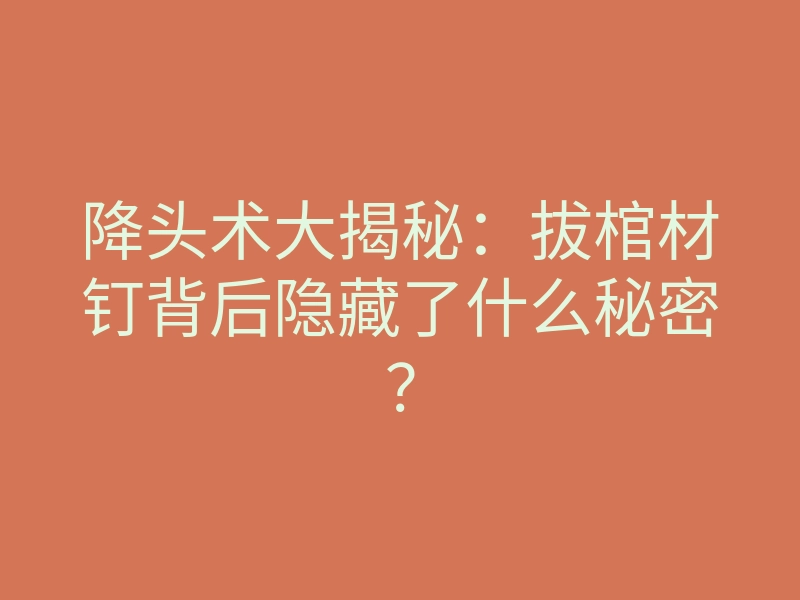降头术大揭秘:拔棺材钉背后隐藏了什么秘密?