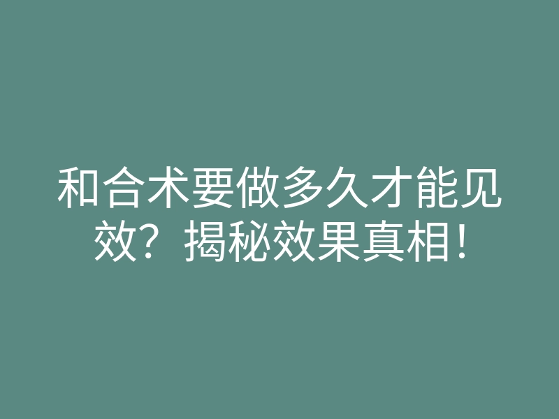 和合术要做多久才能见效?揭秘效果真相!