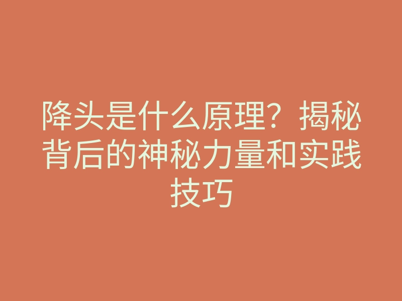 降头是什么原理?揭秘背后的神秘力量和实践技巧