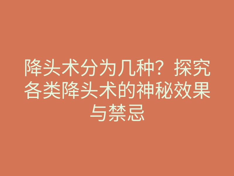 降头术分为几种?探究各类降头术的神秘效果与禁忌
