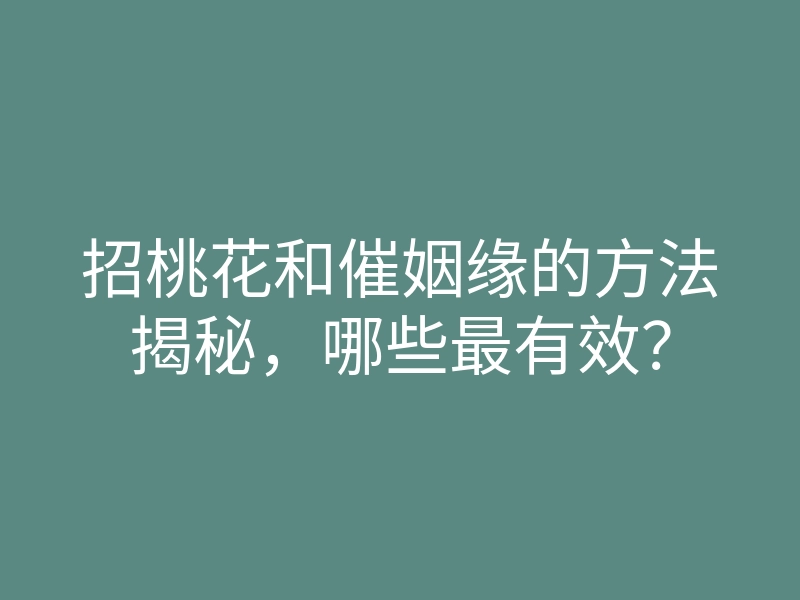 招桃花和催姻缘的方法揭秘,哪些最有效?