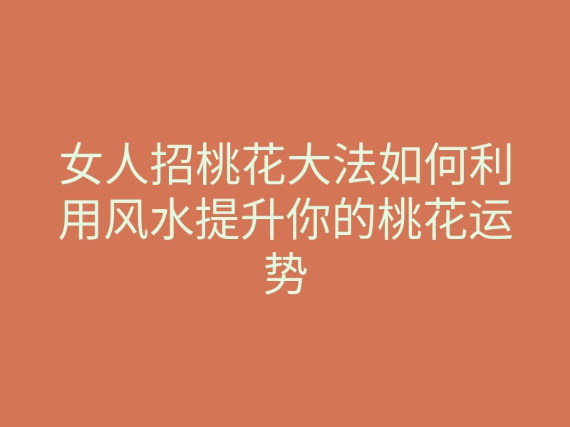 女人招桃花大法如何利用风水提升你的桃花运势