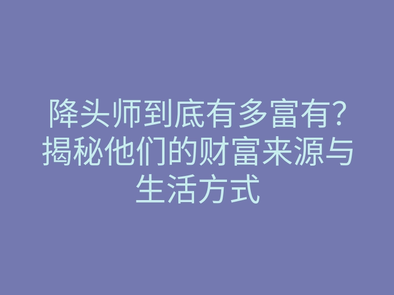 降头师到底有多富有?揭秘他们的财富来源与生活方式